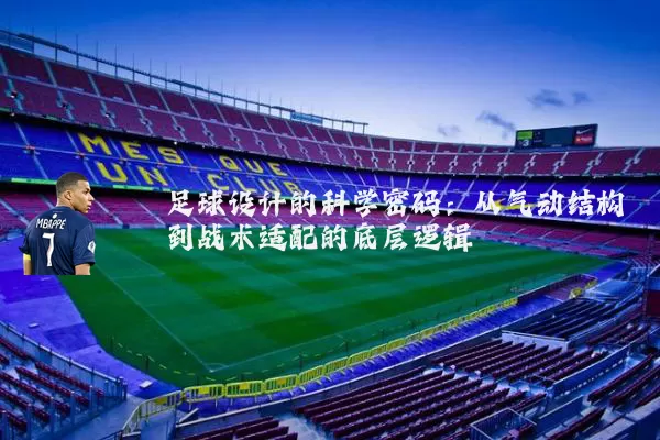 足球设计的科学密码：从气动结构到战术适配的底层逻辑