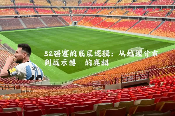 32强赛的底层逻辑：从地理分布到战术博弈的真相