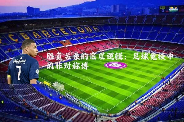 胜负关系的底层逻辑:足球竞技中的非对称博弈