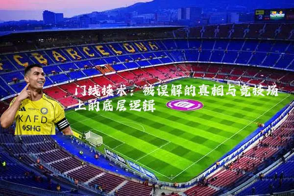 门线技术:被误解的真相与竞技场上的底层逻辑