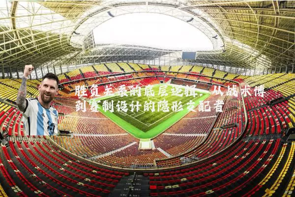 胜负关系的底层逻辑:从战术博弈到赛制设计的隐形支配者