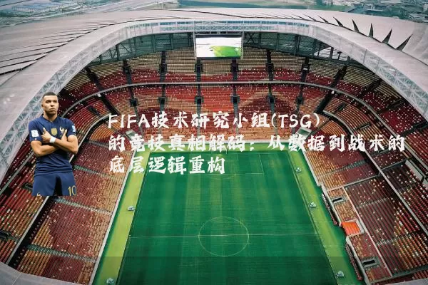 FIFA技术研究小组(TSG)的竞技真相解码：从数据到战术的底层逻辑重构