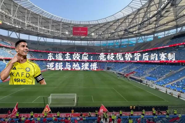 东道主效应:竞技优势背后的赛制逻辑与地理博弈