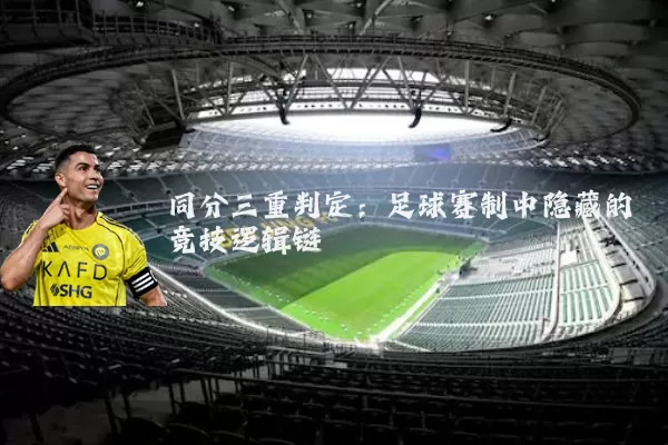 同分三重判定:足球赛制中隐藏的竞技逻辑链